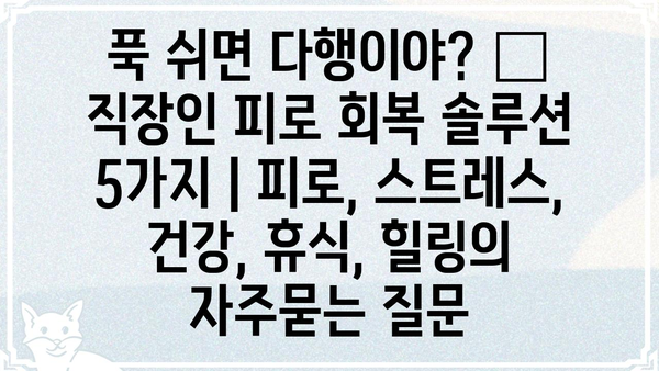 푹 쉬면 다행이야? 😥  직장인 피로 회복 솔루션 5가지 | 피로, 스트레스, 건강, 휴식, 힐링