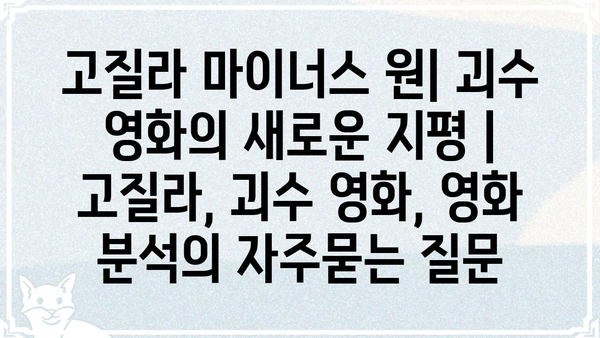 고질라 마이너스 원| 괴수 영화의 새로운 지평 | 고질라, 괴수 영화, 영화 분석