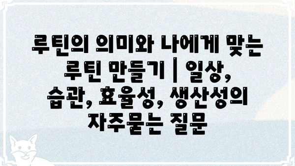루틴의 의미와 나에게 맞는 루틴 만들기 | 일상, 습관, 효율성, 생산성