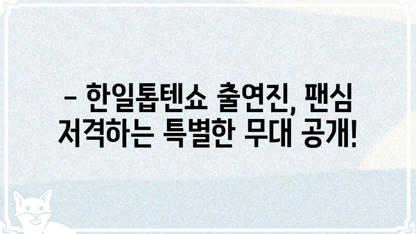 한일톱텐쇼 출연진 총정리 | 출연자 명단, 프로필, 방송 정보