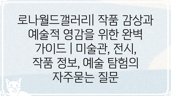 로나월드갤러리| 작품 감상과 예술적 영감을 위한 완벽 가이드 | 미술관, 전시, 작품 정보, 예술 탐험