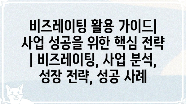 비즈레이팅 활용 가이드| 사업 성공을 위한 핵심 전략 | 비즈레이팅, 사업 분석, 성장 전략, 성공 사례