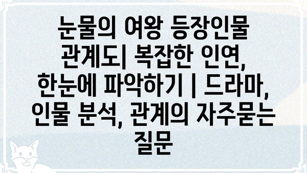 눈물의 여왕 등장인물 관계도| 복잡한 인연, 한눈에 파악하기 | 드라마, 인물 분석, 관계