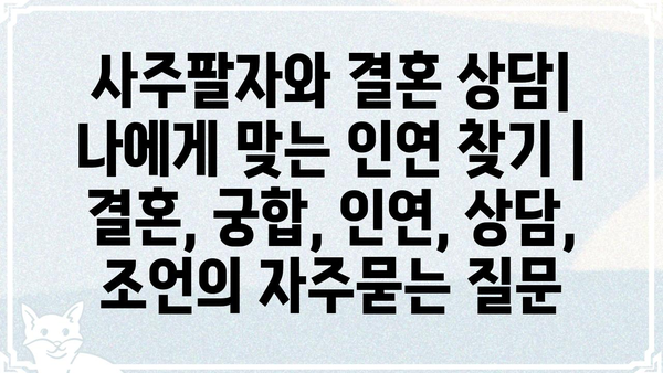 사주팔자와 결혼 상담| 나에게 맞는 인연 찾기 | 결혼, 궁합, 인연, 상담, 조언