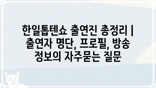 한일톱텐쇼 출연진 총정리 | 출연자 명단, 프로필, 방송 정보