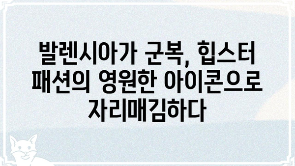 발렌시아가 군복 스타일| 힙스터 패션의 정점 | 발렌시아가, 군복, 힙스터, 패션, 스타일