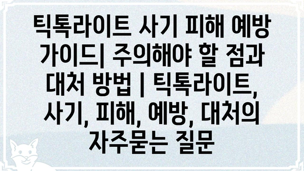 틱톡라이트 사기 피해 예방 가이드| 주의해야 할 점과 대처 방법 | 틱톡라이트, 사기, 피해, 예방, 대처
