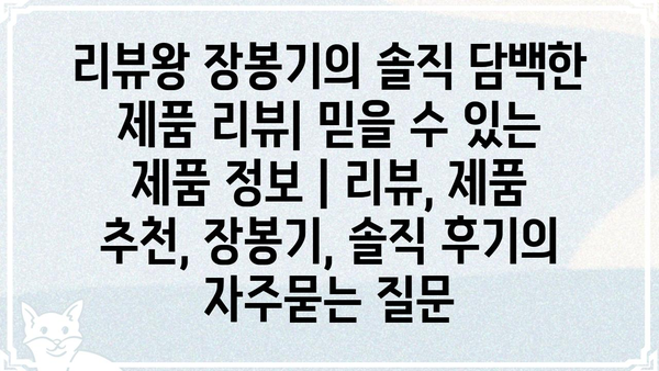 리뷰왕 장봉기의 솔직 담백한 제품 리뷰| 믿을 수 있는 제품 정보 | 리뷰, 제품 추천, 장봉기, 솔직 후기