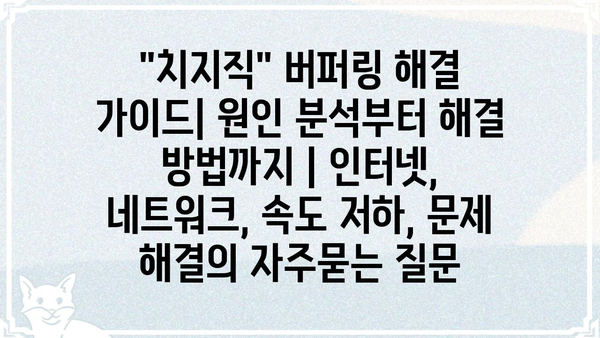 "치지직" 버퍼링 해결 가이드| 원인 분석부터 해결 방법까지 | 인터넷, 네트워크, 속도 저하, 문제 해결