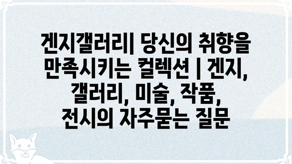 겐지갤러리| 당신의 취향을 만족시키는 컬렉션 | 겐지, 갤러리, 미술, 작품, 전시