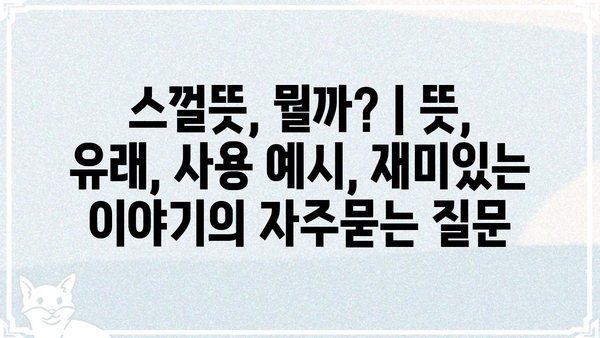 스껄뜻, 뭘까? | 뜻, 유래, 사용 예시, 재미있는 이야기