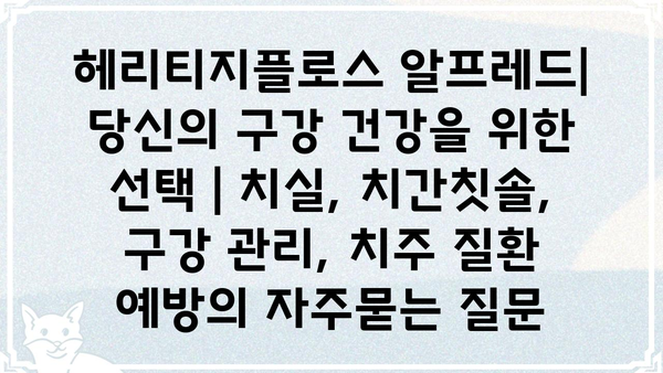 헤리티지플로스 알프레드| 당신의 구강 건강을 위한 선택 | 치실, 치간칫솔, 구강 관리, 치주 질환 예방