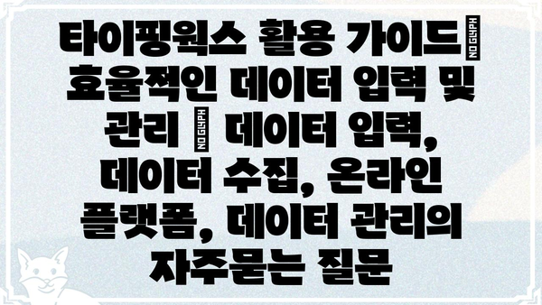 타이핑웍스 활용 가이드| 효율적인 데이터 입력 및 관리 | 데이터 입력, 데이터 수집, 온라인 플랫폼, 데이터 관리