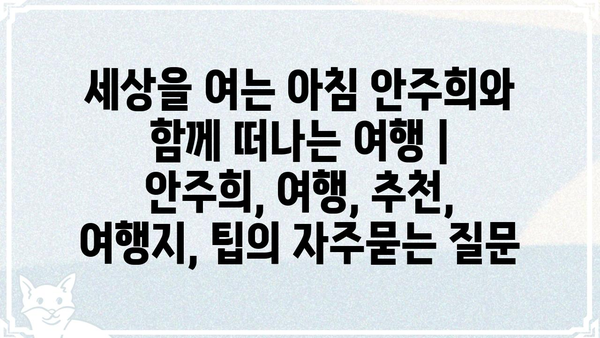 세상을 여는 아침 안주희와 함께 떠나는 여행 | 안주희, 여행, 추천, 여행지, 팁