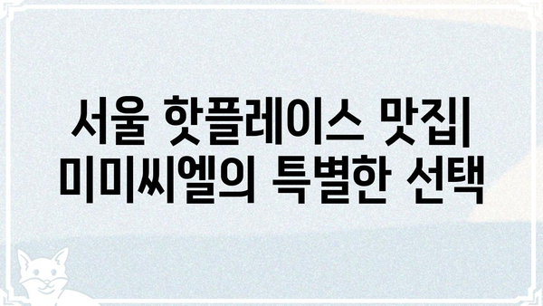 미미씨엘 맛집 추천| 서울 지역별 인기 메뉴 & 가격 정보 | 미미씨엘, 서울 맛집, 맛집 추천, 가격 정보, 메뉴