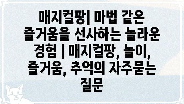 매지컬팡| 마법 같은 즐거움을 선사하는 놀라운 경험 | 매지컬팡, 놀이, 즐거움, 추억