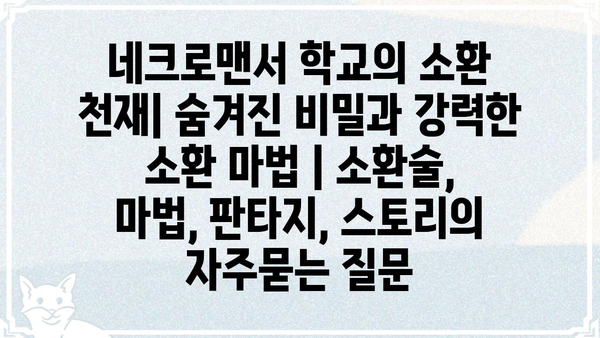 네크로맨서 학교의 소환 천재| 숨겨진 비밀과 강력한 소환 마법 | 소환술, 마법, 판타지, 스토리
