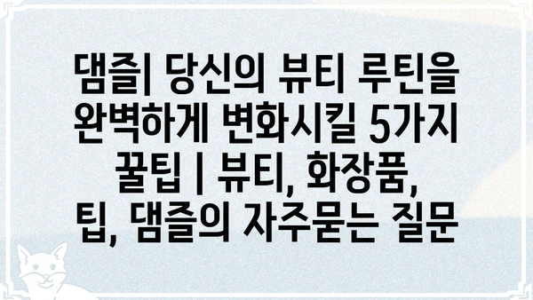 댐즐| 당신의 뷰티 루틴을 완벽하게 변화시킬 5가지 꿀팁 | 뷰티, 화장품, 팁, 댐즐