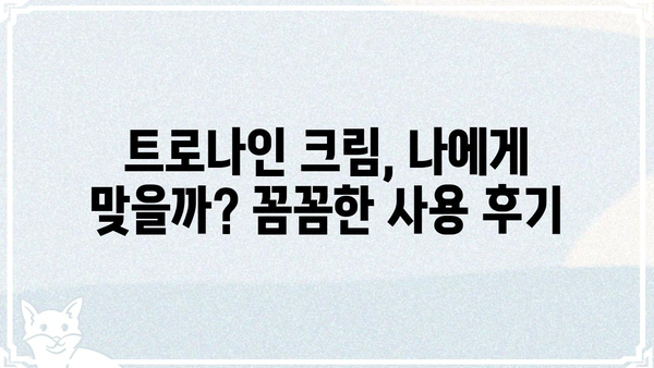 트로나인 크림 사용 후기| 효과, 부작용, 그리고 사용 팁 | 트로나인, 크림, 피부, 후기, 사용법