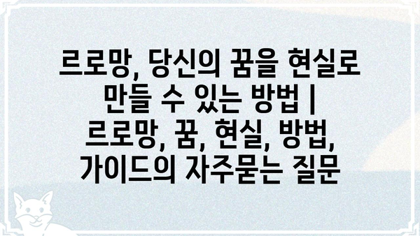 르로망, 당신의 꿈을 현실로 만들 수 있는 방법 | 르로망, 꿈, 현실, 방법, 가이드