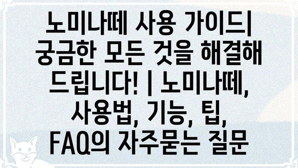 노미나떼 사용 가이드| 궁금한 모든 것을 해결해 드립니다! | 노미나떼, 사용법, 기능, 팁, FAQ