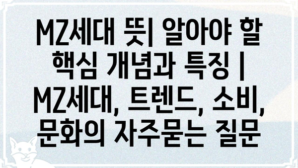 MZ세대 뜻| 알아야 할 핵심 개념과 특징 | MZ세대, 트렌드, 소비, 문화