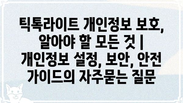 틱톡라이트 개인정보 보호, 알아야 할 모든 것 | 개인정보 설정, 보안, 안전 가이드