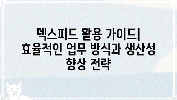 덱스피드 활용 가이드| 효율적인 업무 방식과 생산성 향상 전략 | 덱스피드, 업무 자동화, 생산성, 효율성