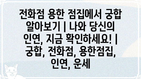 전화점 용한 점집에서 궁합 알아보기| 나와 당신의 인연, 지금 확인하세요! | 궁합, 전화점, 용한점집, 인연, 운세