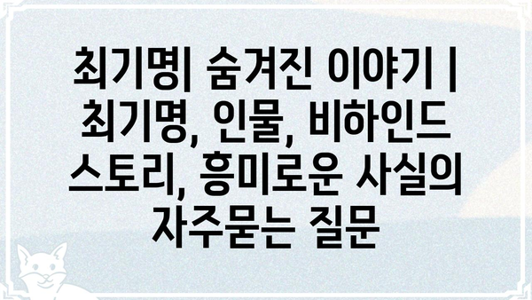 최기명| 숨겨진 이야기 | 최기명, 인물, 비하인드 스토리, 흥미로운 사실