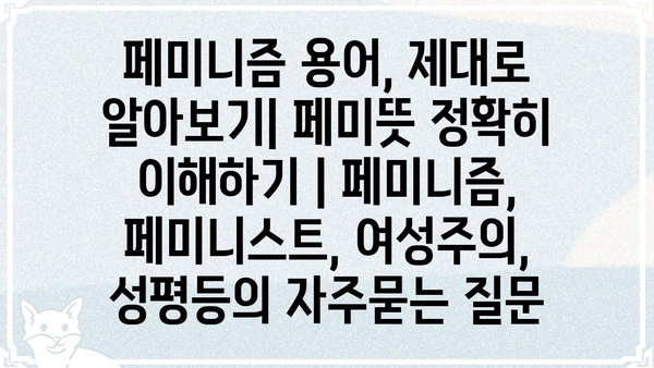 페미니즘 용어, 제대로 알아보기| 페미뜻 정확히 이해하기 | 페미니즘, 페미니스트, 여성주의, 성평등