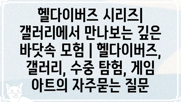 헬다이버즈 시리즈| 갤러리에서 만나보는 깊은 바닷속 모험 | 헬다이버즈, 갤러리, 수중 탐험, 게임 아트