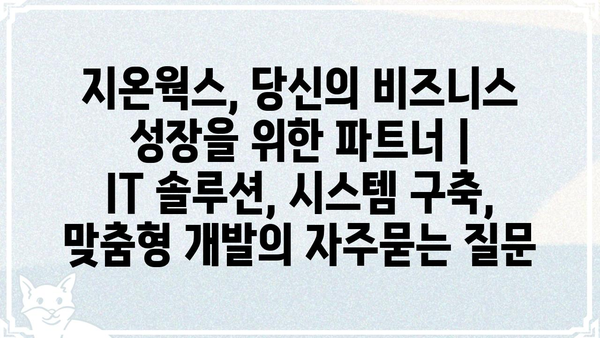 지온웍스, 당신의 비즈니스 성장을 위한 파트너 |  IT 솔루션, 시스템 구축, 맞춤형 개발