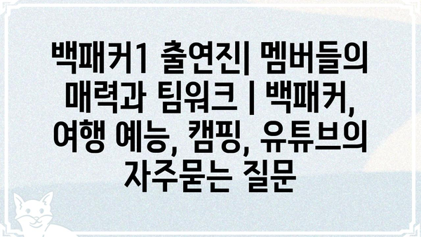 백패커1 출연진| 멤버들의 매력과 팀워크 | 백패커, 여행 예능, 캠핑, 유튜브