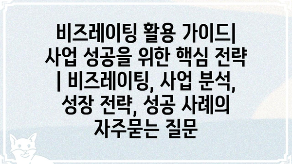 비즈레이팅 활용 가이드| 사업 성공을 위한 핵심 전략 | 비즈레이팅, 사업 분석, 성장 전략, 성공 사례
