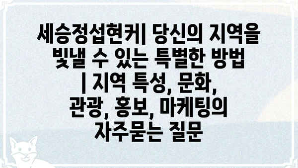 세승정섭현커| 당신의 지역을 빛낼 수 있는 특별한 방법 | 지역 특성, 문화, 관광, 홍보, 마케팅
