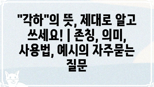 "각하"의 뜻, 제대로 알고 쓰세요! | 존칭, 의미, 사용법, 예시
