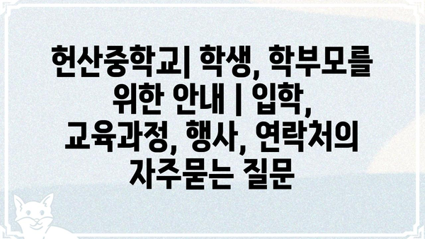 헌산중학교| 학생, 학부모를 위한 안내 | 입학, 교육과정, 행사, 연락처