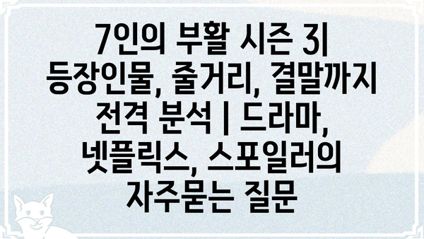 7인의 부활 시즌 3| 등장인물, 줄거리, 결말까지 전격 분석 | 드라마, 넷플릭스, 스포일러